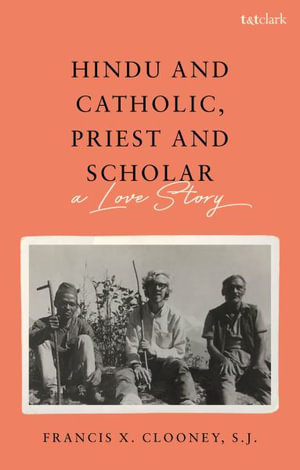 Hindu and Catholic, Priest and Scholar : A Love Story - Francis X. Clooney, S.J.