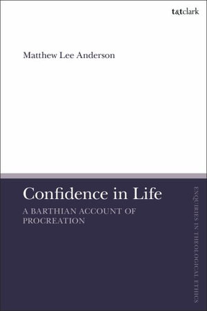 Confidence in Life : A Barthian Account of Procreation - Matthew Lee Anderson