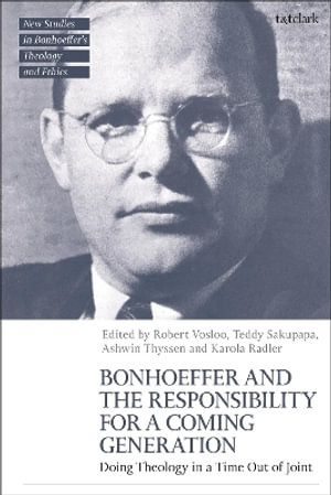 Bonhoeffer and the Responsibility for a Coming Generation : Doing Theology in a Time Out of Joint - Robert Vosloo