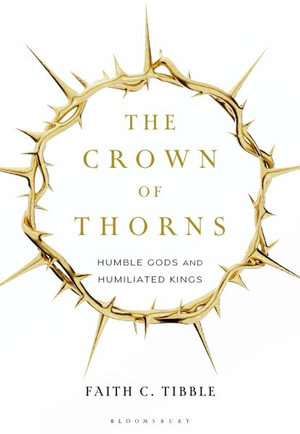 The Crown of Thorns : Humble Gods and Humiliated Kings - Faith Tibble