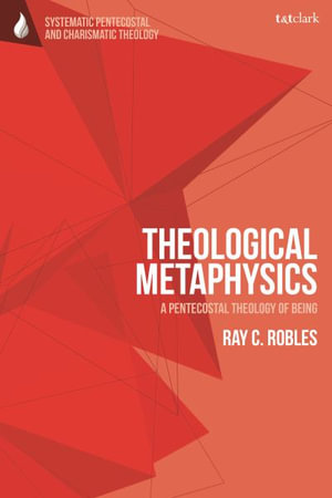 Theological Metaphysics : A Pentecostal Theology of Being - Ray C. Robles