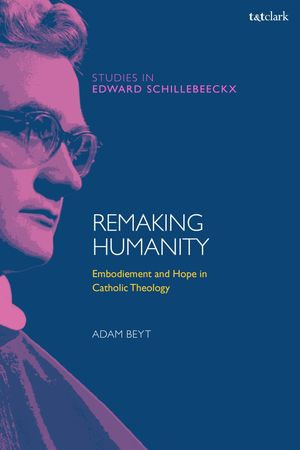 Remaking Humanity : Embodiment and Hope in Catholic Theology - Dr Adam Beyt