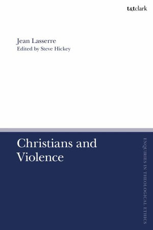 Christians and Violence : T&t Clark Enquiries in Theological Ethics - Jean Lasserre