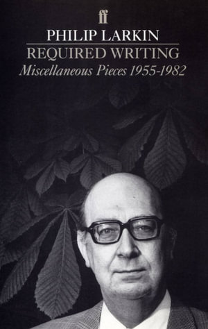 Required Writing : Miscellaneous Pieces 1955 - 1982 - Philip Larkin