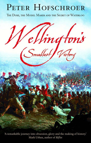 Wellington's Smallest Victory : The Story of William Siborne & Great Model of Waterloo - Peter Hofschroer