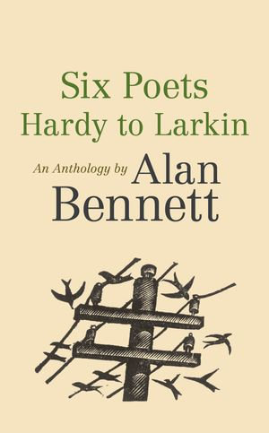 Six Poets: Hardy to Larkin : An Anthology by Alan Bennett - Alan Bennett