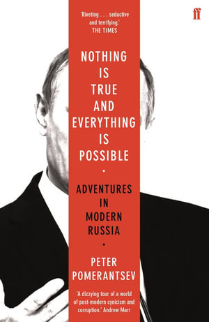 Nothing is True and Everything is Possible : Adventures in Modern Russia - Peter Pomerantsev