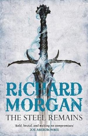 The Steel Remains : A Land Fit for Heroes: Book 1 - Richard Morgan