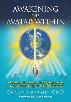 Awakening the Avatar Within : A Roadmap to Uncover Your Superpowers, Upgrade Your Body and Uplift Humanity - Darren Starwynn