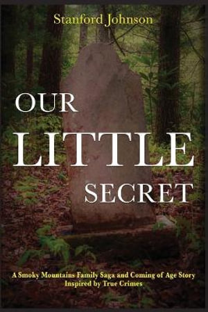 Our LITTLE Secret : A Smoky Mountains Family Saga and Coming of Age Story Inspired by True Crimes - Stanford Johnson