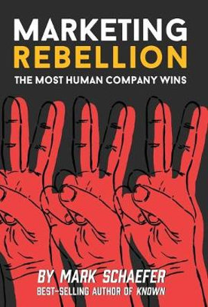 Marketing Rebellion : The Most Human Company Wins - Mark W Schaefer