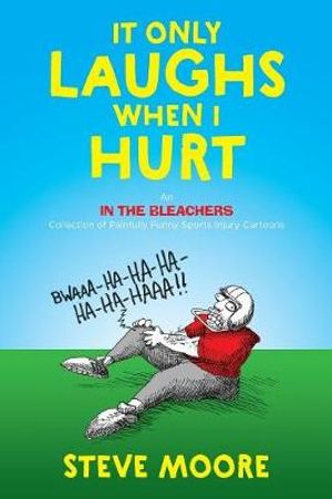 It Only Laughs When I Hurt : An In the Bleachers Collection of Painfully Funny Sports Injury Cartoons - Steve Moore