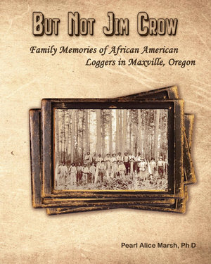 But Not Jim Crow : Family Memories of African American Loggers of Maxville, Oregon - Pearl Alice Marsh