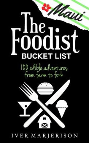 The Maui Foodist Bucket List (2023 Edition - discontinued) : Maui's 100+ Must-Try Restaurants, Breweries, Farm-Tours, Wineries, and More! - Iver Jon Marjerison