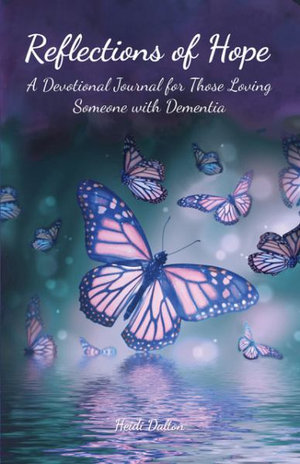 Reflections of Hope : A Devotional Journal for Those Loving Someone with Dementia - Heidi Dalton