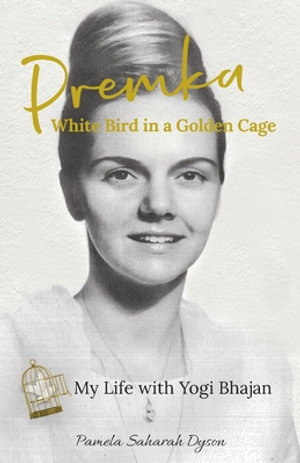 Premka : White Bird in a Golden Cage: My Life with Yogi Bhajan - Pamela Saharah Dyson