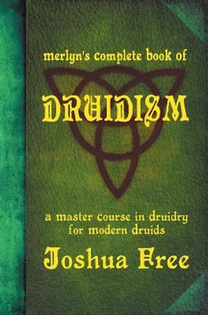 Merlyn's Complete Book of Druidism : A Master Course in Druidry for Modern Druids - Joshua Free