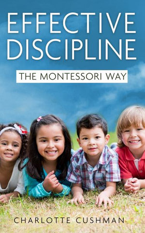 Effective Discipline the Montessori Way - Charlotte Cushman