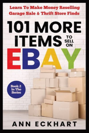 101 MORE Items To Sell On Ebay : Learn How To Make Money Reselling Garage Sale & Thrift Store Finds - Ann Eckhart