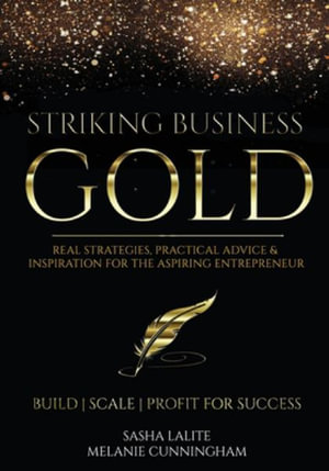 Striking Business Gold : Real Strategies, Practical Advice & Inspiration for the Aspiring Entrepreneur - Melanie Cunningham