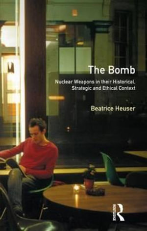 The Bomb : Nuclear Weapons in their Historical, Strategic and Ethical Context - D.B.G. Heuser