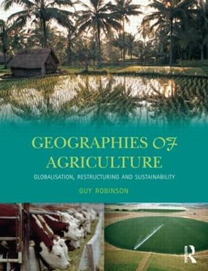 Geographies of Agriculture : Globalisation, Restructuring and Sustainability - Guy Robinson