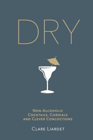 Dry : Non-Alcoholic Cocktails, Cordials and Clever Concoctions - Clare Liardet