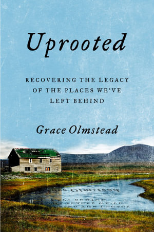 Uprooted : Recovering the Legacy of the Places We've Left Behind - Grace Olmstead