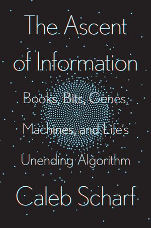 The Ascent of Information : Books, Bits, Genes, Machines, and Life's Unending Algorithm - Caleb Scharf