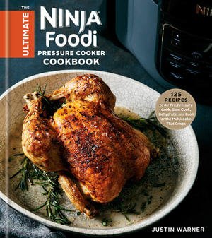 The Ultimate Ninja Foodi Pressure Cooker Cookbook : 125 Recipes to Air Fry, Pressure Cook, Slow Cook, Dehydrate, and Broil for the Multicooker That Cri - Justin Warner