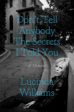 Don't Tell Anybody the Secrets I Told You : A Memoir  - Lucinda Williams