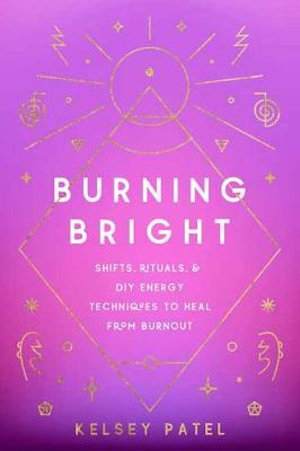 Burning Bright : Rituals, Reiki, and Self-Care to Heal Burnout, Anxiety, and Stress - Kelsey J. Patel