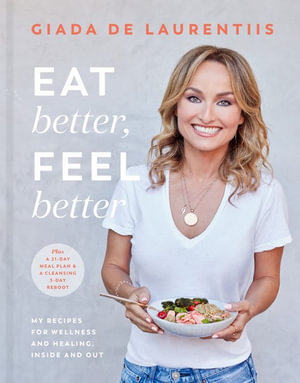 Eat Better, Feel Better : My Recipes for Wellness and Healing, Inside and Out - Giada De Laurentiis