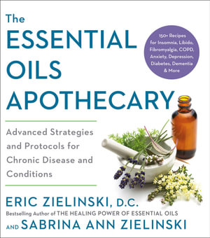 The Essential Oils Apothecary : Advanced Strategies and Protocols for Chronic Disease and Conditions - Eric Zielinski