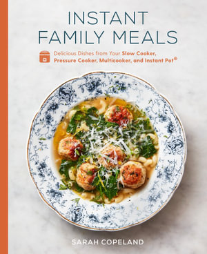 Instant Family Meals : Delicious Dishes from Your Slow Cooker, Pressure Cooker, Multicooker, and Instant Pot®: A Cookbook - Sarah Copeland