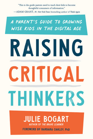 Raising Critical Thinkers : A Parent's Guide to Growing Wise Kids in the Digital Age - Julie Bogart