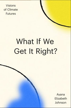 What If We Get It Right? : Visions of Climate Futures - Ayana Elizabeth Johnson