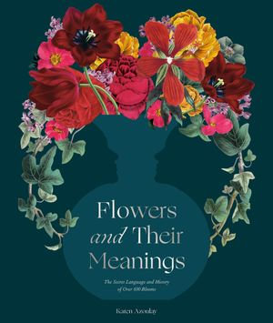 Flowers and Their Meanings : The Secret Language and History of Over 600 Blooms (A Flower Dictionary) - Karen Azoulay