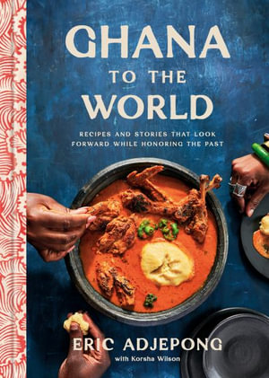 Ghana to the World : Recipes and Stories That Look Forward While Honoring the Past - Eric Adjepong