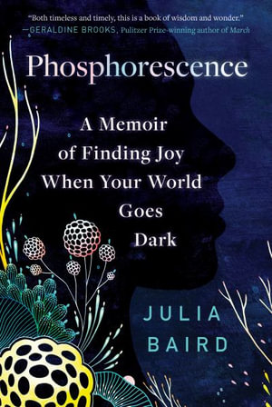 Phosphorescence : A Memoir of Finding Joy When Your World Goes Dark - Julia Baird