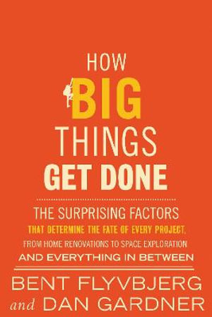 How Big Things Get Done : The Surprising Factors That Determine the Fate of Every Project, from Home Renovations to Space Exploration and Everyt - Bent Flyvbjerg