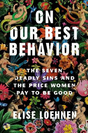 On Our Best Behavior : The Seven Deadly Sins and the Price Women Pay to Be Good - Elise Loehnen