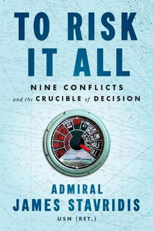 To Risk It All : Nine Conflicts and the Crucible of Decision - James Stavridis