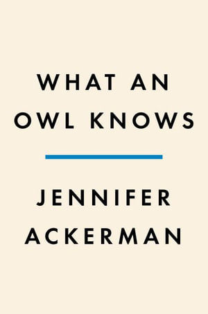 What an Owl Knows : The New Science of the World's Most Enigmatic Birds - Jennifer Ackerman