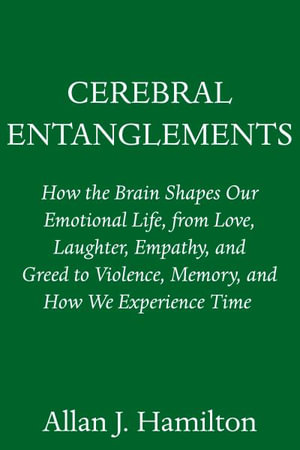 Cerebral Entanglements : How the Brain Shapes Our Public and Private Lives - Allan J. Hamilton