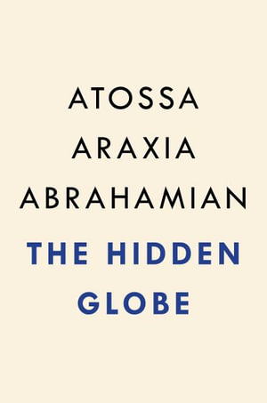 The Hidden Globe : How Wealth Hacks the World - Atossa Araxia Abrahamian