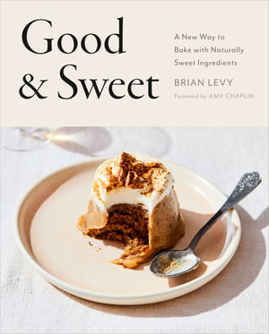 Good & Sweet : A New Way to Bake with Naturally Sweet Ingredients: A Baking Book - Brian Levy