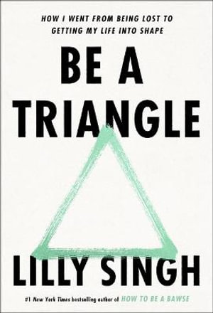 Be a Triangle : How I Went from Being Lost to Getting My Life Into Shape - Lilly Singh