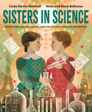 Sisters in Science : Marie Curie, Bronia Dluska, and the Atomic Power of Sisterhood - Linda Elovitz Marshall