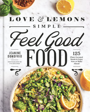 Love and Lemons Simple Feel Good Food : 125 Plant-Focused Meals to Enjoy Now or Make Ahead: A Cookbook - Jeanine Donofrio